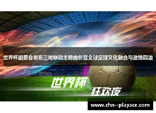 世界杯组委会发布三地联动主题曲彰显全球足球文化融合与激情四溢