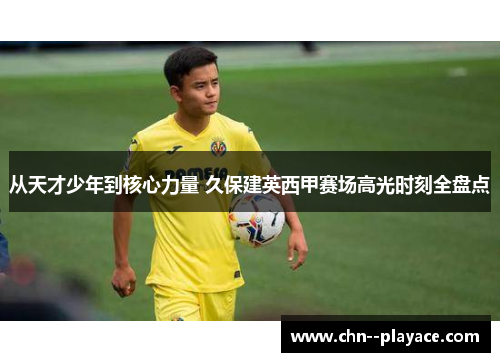 从天才少年到核心力量 久保建英西甲赛场高光时刻全盘点