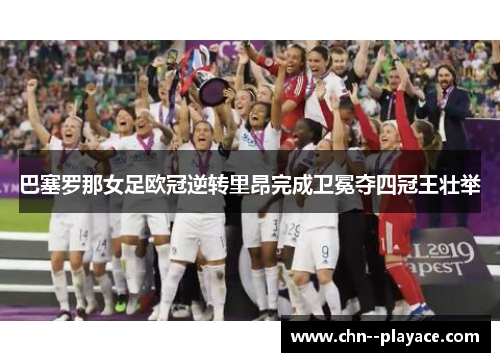 巴塞罗那女足欧冠逆转里昂完成卫冕夺四冠王壮举
