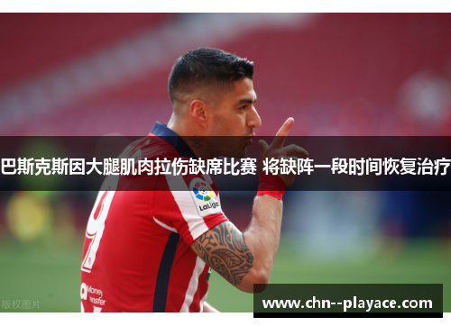 巴斯克斯因大腿肌肉拉伤缺席比赛 将缺阵一段时间恢复治疗