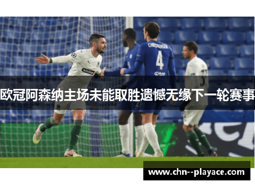 欧冠阿森纳主场未能取胜遗憾无缘下一轮赛事
