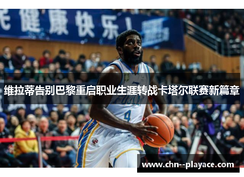 维拉蒂告别巴黎重启职业生涯转战卡塔尔联赛新篇章