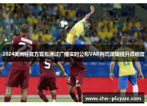 2024美洲杯官方宣布通过广播实时公布VAR判罚逻辑提升透明度