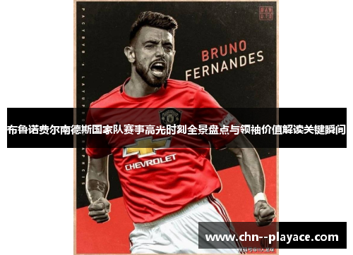布鲁诺费尔南德斯国家队赛事高光时刻全景盘点与领袖价值解读关键瞬间 布鲁诺费尔南德斯国家队赛事高光时刻全景盘点与领袖价值解读关键瞬间